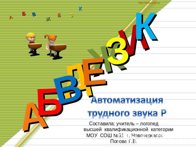 Автоматизация трудного звука Р Составила: учитель – логопед высшей квалификационной категории МОУ СОШ №31 г. Новочеркасск Попова Г.В.