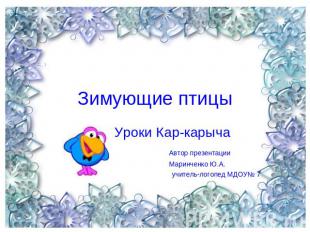 Зимующие птицы Уроки Кар-карыча Автор презентации Маринченко Ю.А. учитель-логопе
