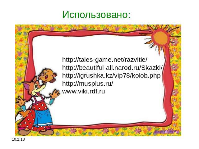 Использовано: http://tales-game.net/razvitie/ http://beautiful-all.narod.ru/Skazki/ http://igrushka.kz/vip78/kolob.php http://musplus.ru/ www.viki.rdf.ru