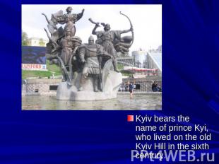 Kyiv bears the name of prince Kyi, who lived on the old Kyiv Hill in the sixth c