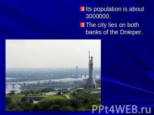 Its population is about 3000000.&nbsp; The city lies on both banks of the Dniepe