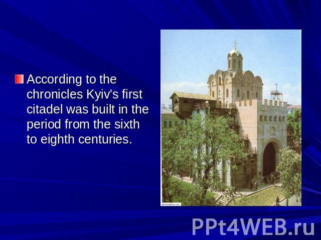 According to the chronicles Kyiv's first citadel was built in the period from the sixth to eighth centuries.