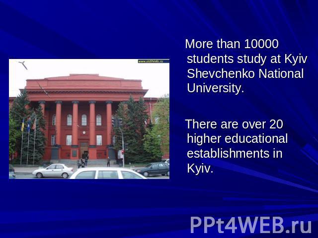 More than 10000 students study at Kyiv Shevchenko National University. There are over 20 higher educational establishments in Kyiv.
