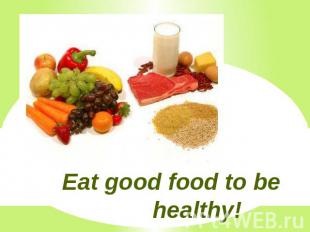 Eat good food to be healthy!
