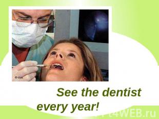 See the dentist every year!
