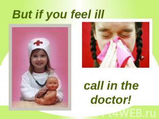 But if you feel ill call in the doctor!