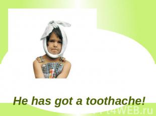 He has got a toothache!