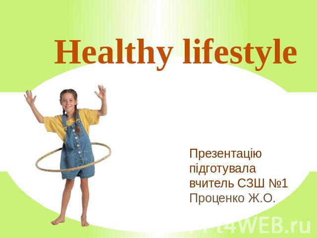 Healthy lifestyle Презентацію підготувала вчитель СЗШ №1 Проценко Ж.О.