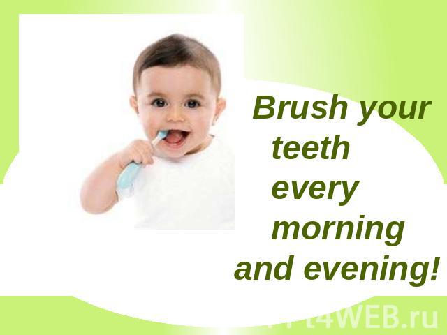 Brush your teeth every morning and evening!