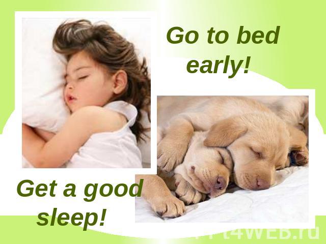 Get a good sleep! Go to bed early!