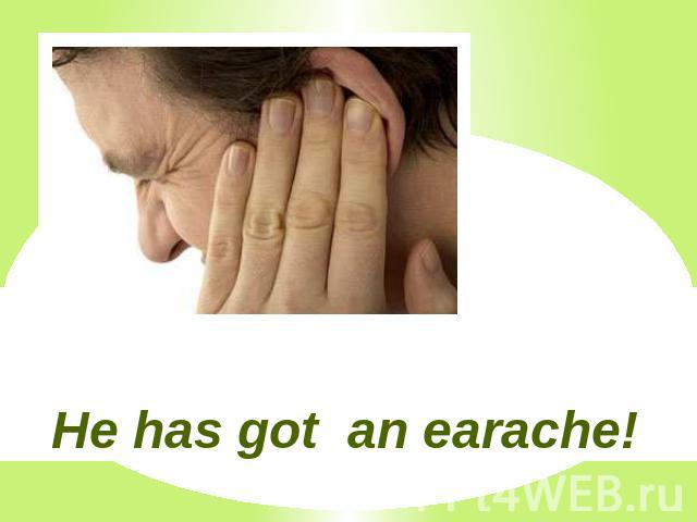 He has got an earache!