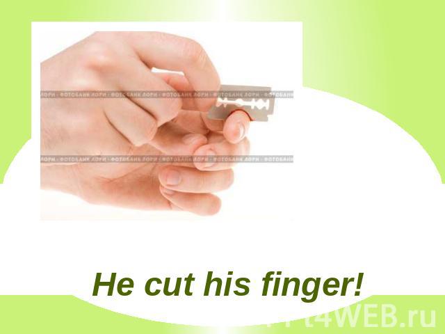He cut his finger!