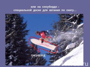 или на сноуборде –специальной доске для катания по снегу… СНОУБОРД