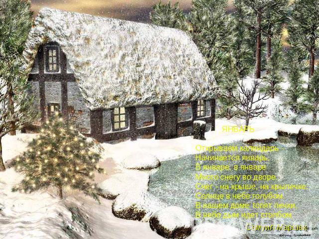 ЯНВАРЬ Открываем календарь -Начинается январь.В январе, в январеМного снегу во дворе.Снег - на крыше, на крылечке.Солнце в небе голубом.В нашем доме топят печки,В небо дым идет столбом.