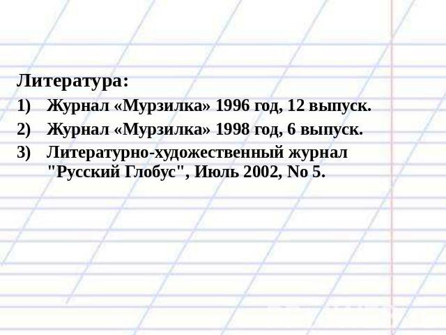 Литература: Журнал «Мурзилка» 1996 год, 12 выпуск. Журнал «Мурзилка» 1998 год, 6 выпуск. Литературно-художественный журнал 