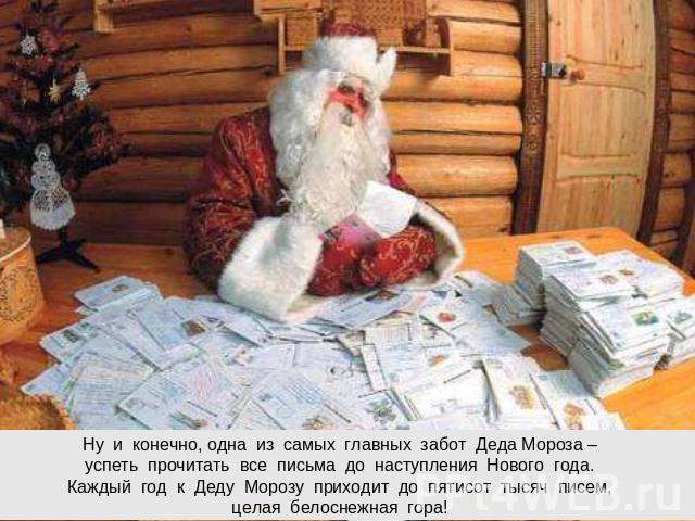 Ну и конечно, одна из самых главных забот Деда Мороза –успеть прочитать все письма до наступления Нового года.Каждый год к Деду Морозу приходит до пятисот тысяч писем, целая белоснежная гора!