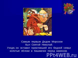 Самым первым Дедом Морозомбыл Святой Николай.Уходя, он оставил приютившей его бе