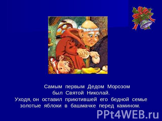 Самым первым Дедом Морозомбыл Святой Николай.Уходя, он оставил приютившей его бедной семьезолотые яблоки в башмачке перед камином.
