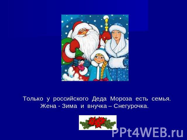 Только у российского Деда Мороза есть семья. Жена - Зима и внучка – Снегурочка.