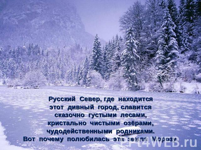 Русский Север, где находитсяэтот дивный город, славитсясказочно густыми лесами,кристально чистыми озёрами,чудодейственными родниками.Вот почему полюбилась эта земля Морозу.