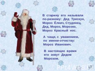 В старину его называлипо-разному: Дед Трескун,Мороз Ёлкич, Студенец,Дед, Мороз,