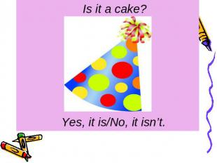 Is it a cake? Yes, it is/No, it isn’t.