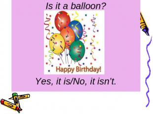 Is it a balloon? Yes, it is/No, it isn’t.