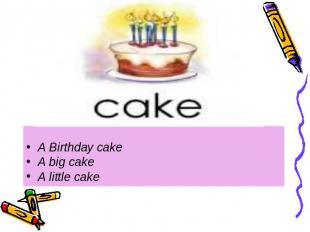 A Birthday cake A big cake A little cake