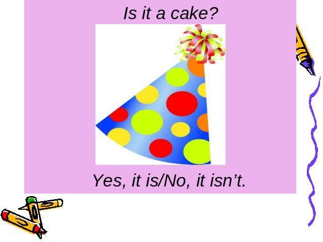 Is it a cake? Yes, it is/No, it isn’t.