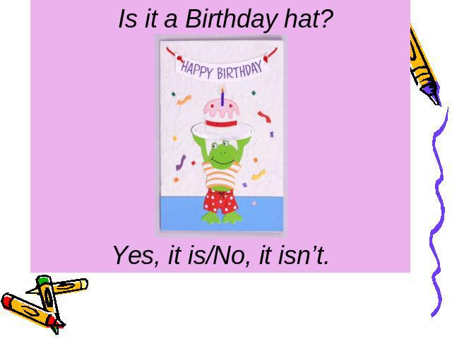 Is it a Birthday hat? Yes, it is/No, it isn’t.