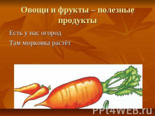 Овощи и фрукты – полезные продукты Есть у нас огород Там морковка растёт