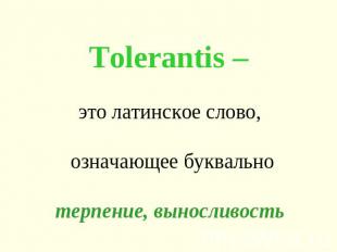 Tolerantis – это латинское слово, означающее буквальнотерпение, выносливость