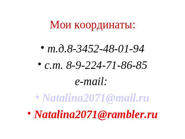 Мои координаты: т.д.8-3452-48-01-94 с.т. 8-9-224-71-86-85 e-mail: Natalina2071@mail.ru Natalina2071@rambler.ru
