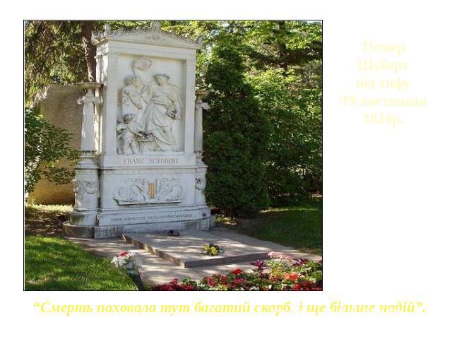 Помер Шуберт від тифу 19 листопада 1828р. “Смерть поховала тут багатий скарб, і ще більше надій”.