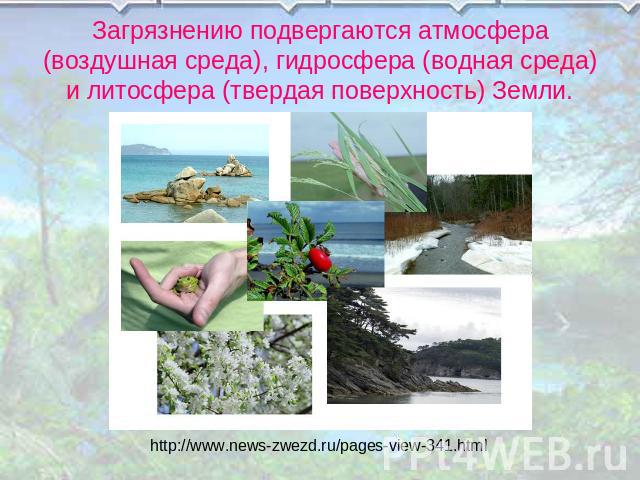 Загрязнению подвергаются атмосфера (воздушная среда), гидросфера (водная среда) и литосфера (твердая поверхность) Земли. http://www.news-zwezd.ru/pages-view-341.html