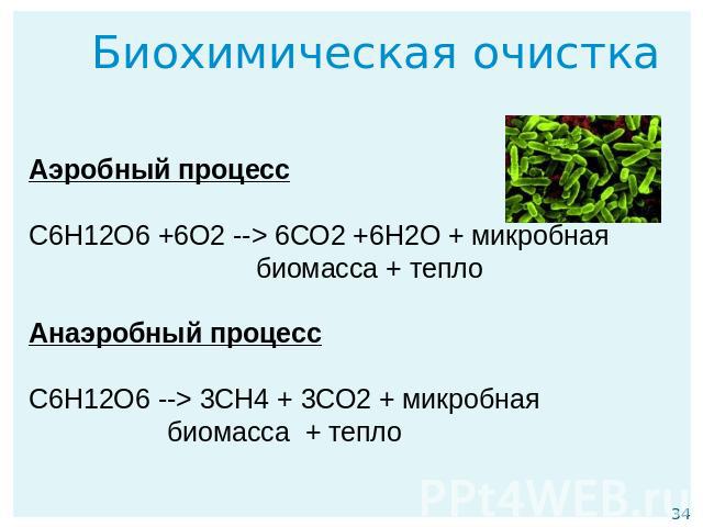 Биохимическая очистка Аэробный процесс С6Н12О6 +6О2 --> 6СО2 +6Н2О + микробная биомасса + тепло Анаэробный процесс С6Н12О6 --> 3СН4 + 3СО2 + микробная биомасса  + тепло