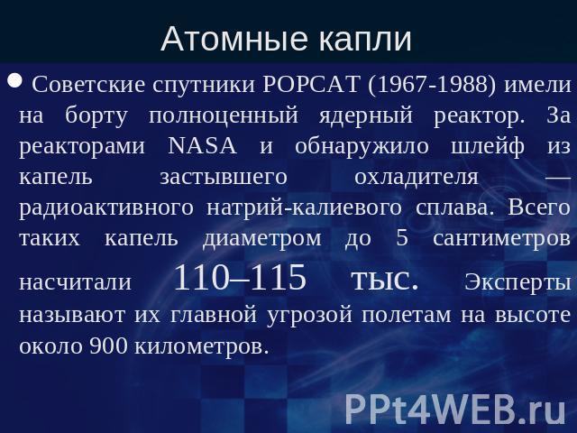 Атомные капли Советские спутники РОРСАТ (1967-1988) имели на борту полноценный ядерный реактор. За реакторами NASA и обнаружило шлейф из капель застывшего охладителя — радиоактивного натрий-калиевого сплава. Всего таких капель диаметром до 5 сантиме…
