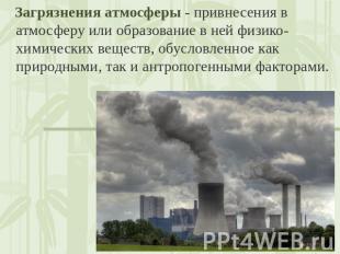 Загрязнения атмосферы - привнесения в атмосферу или образование в ней физико-хим