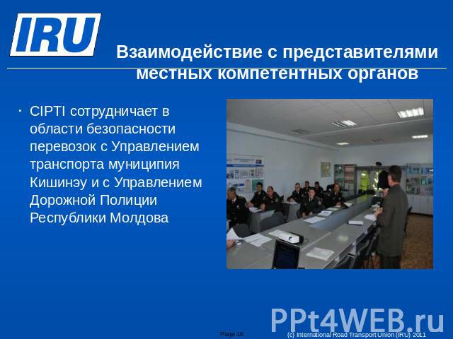 Взаимодействие с представителями местных компетентных органов CIPTI сотрудничает в области безопасности перевозок с Управлением транспорта муниципия Кишинэу и с Управлением Дорожной Полиции Республики Молдова