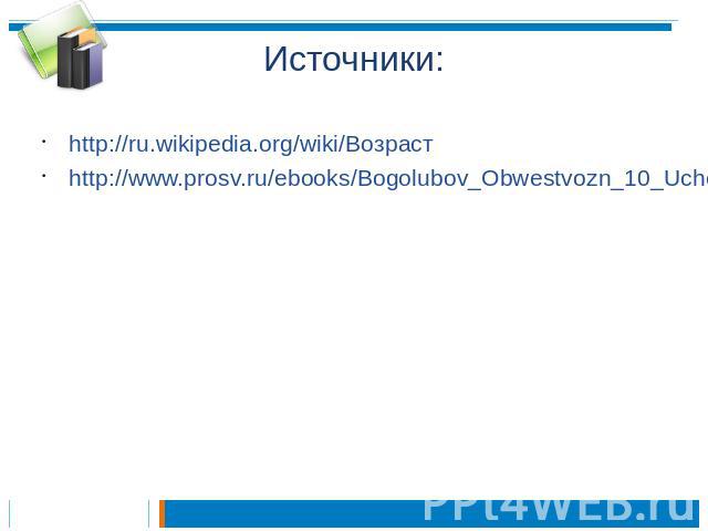 Источники: http://ru.wikipedia.org/wiki/Возраст http://www.prosv.ru/ebooks/Bogolubov_Obwestvozn_10_Ucheb/8.html
