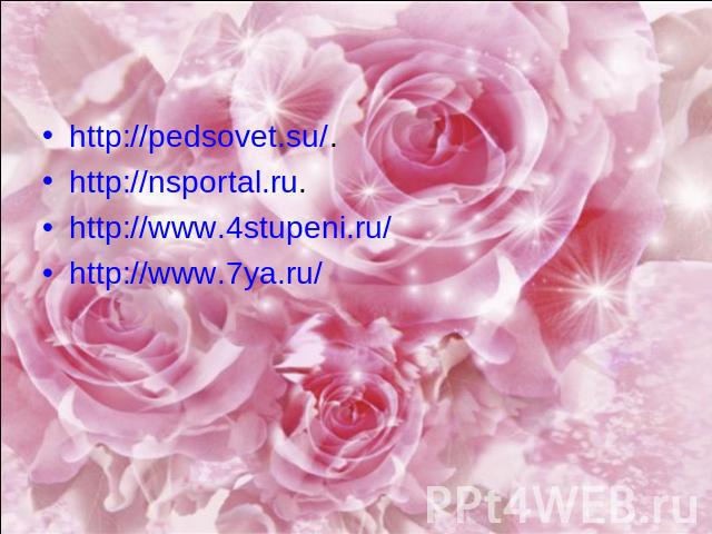 http://pedsovet.su/. http://nsportal.ru. http://www.4stupeni.ru/ http://www.7ya.ru/