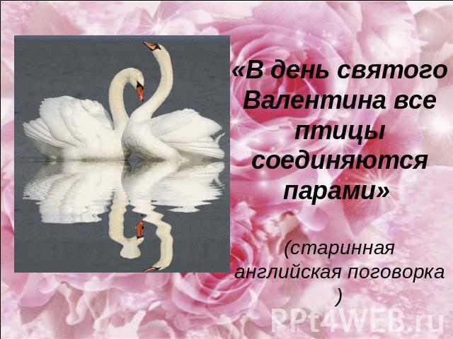 «В день святого Валентина все птицы соединяются парами» (старинная английская поговорка)