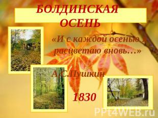 БОЛДИНСКАЯ ОСЕНЬ «И с каждой осенью я расцветаю вновь…» А.С.Пушкин 1830