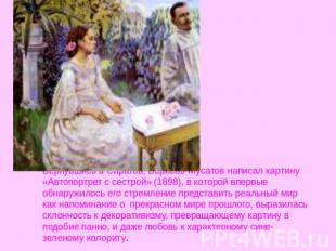 Вернувшись в Саратов, Борисов-Мусатов написал картину «Автопортрет с сестрой» (1