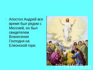 Апостол Андрей все время был рядом с Мессией, он был свидетелем Вознесения Госпо