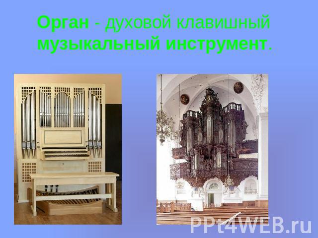Орган - духовой клавишный музыкальный инструмент.