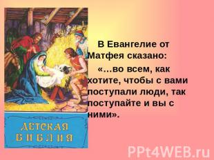 В Евангелие от Матфея сказано: «…во всем, как хотите, чтобы с вами поступали люд