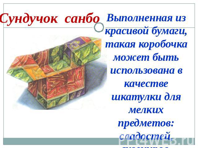 Сундучок санбо Выполненная из красивой бумаги, такая коробочка может быть использована в качестве шкатулки для мелких предметов: сладостей, сувениров.