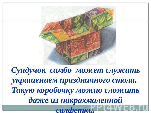 Сундучок самбо может служить украшением праздничного стола. Такую коробочку можно сложить даже из накрахмаленной салфетки.