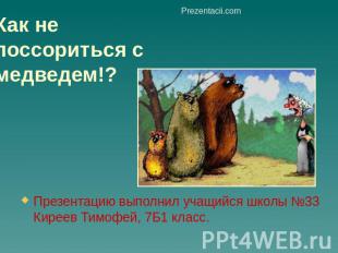 Как не поссориться с медведем!? Презентацию выполнил учащийся школы №33 Киреев Т